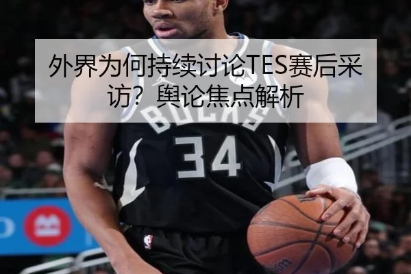 外界为何持续讨论TES赛后采访？舆论焦点解析